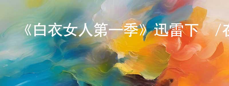 陳浩新發布《白衣女人第一季》迅雷下載/在線觀看-靈異驚悚-美劇天堂